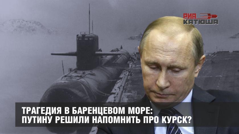Трагедия в Баренцевом море: Путину решили напомнить про Курск? россия